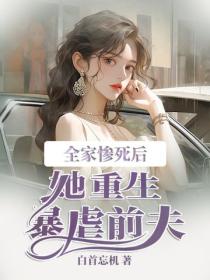 全家惨死后，她重生暴虐前夫